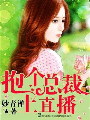 抱个总裁上直播漫画免费观看下拉式